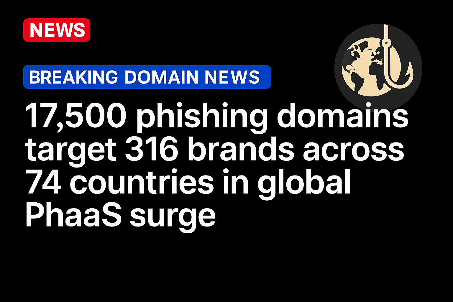 17,500 Phishing Domains Target 316 Brands Across 74 Countries in Global PhaaS Surge