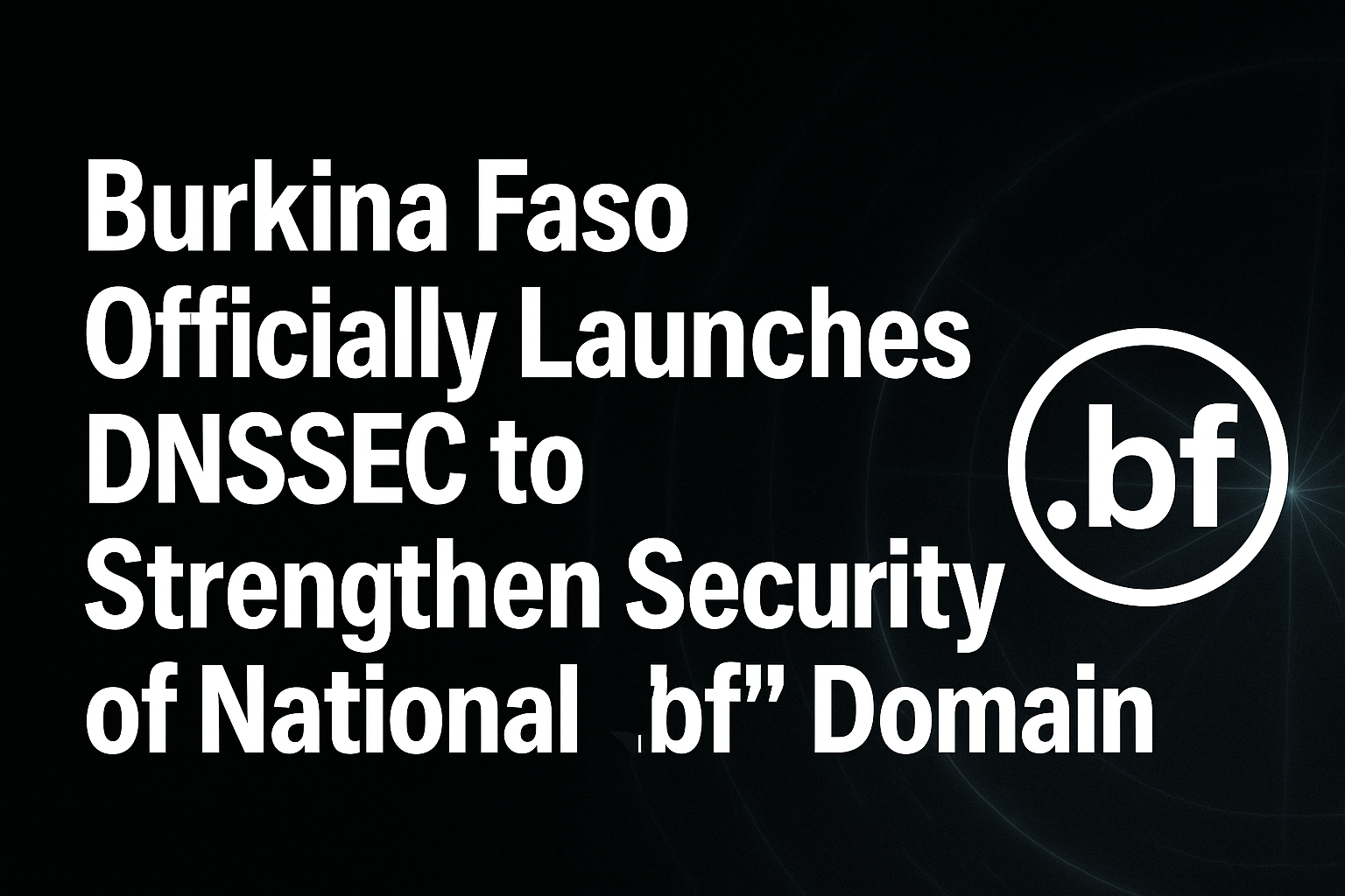 Burkina Faso Officially Launches DNSSEC to Strengthen Security of National “.bf” Domain