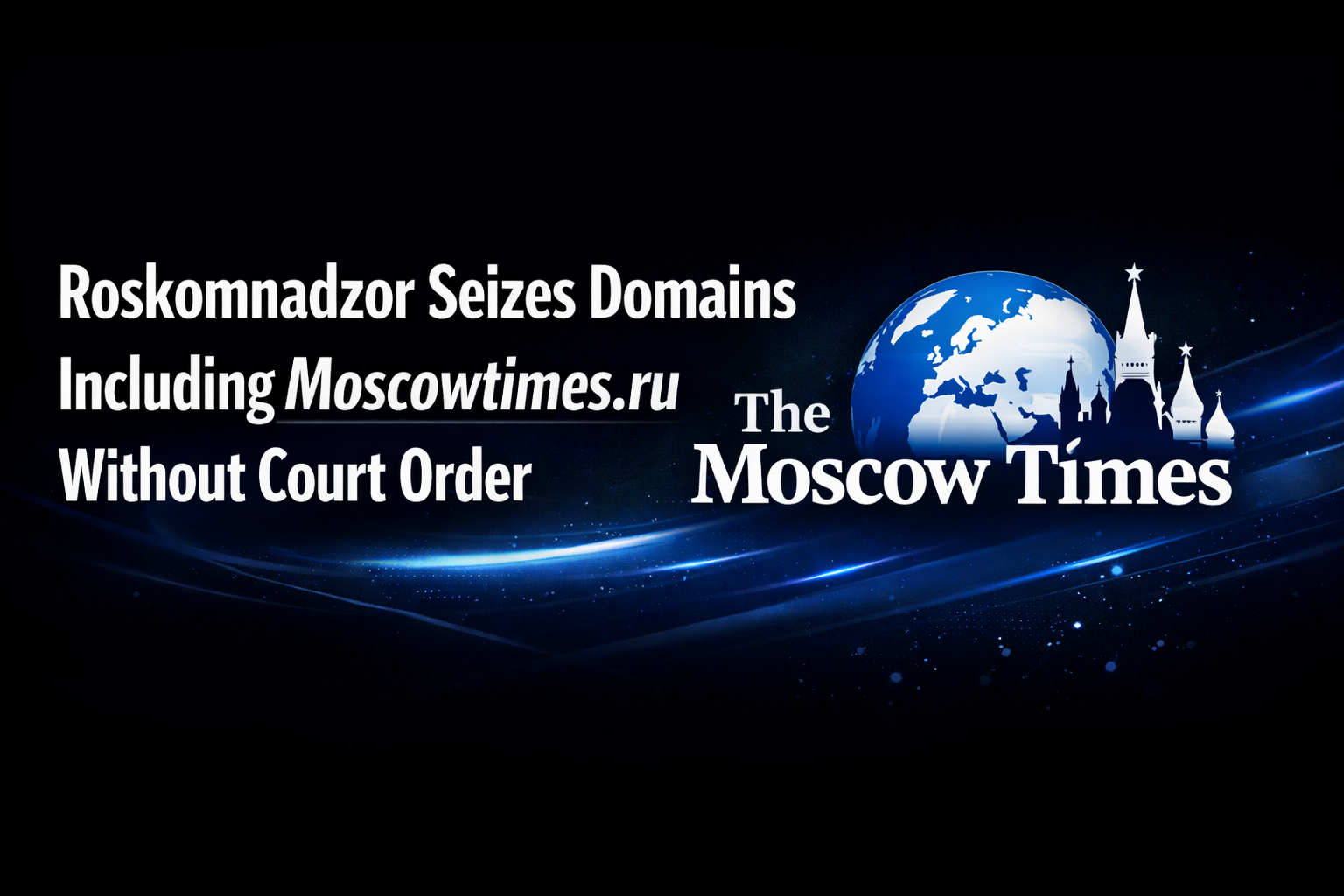 Roskomnadzor Seizes Domains Including Moscowtimes.ru Without Court Order